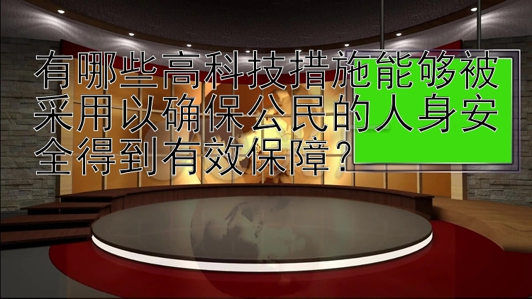 有哪些高科技措施能够被采用以确保公民的人身安全得到有效保障？