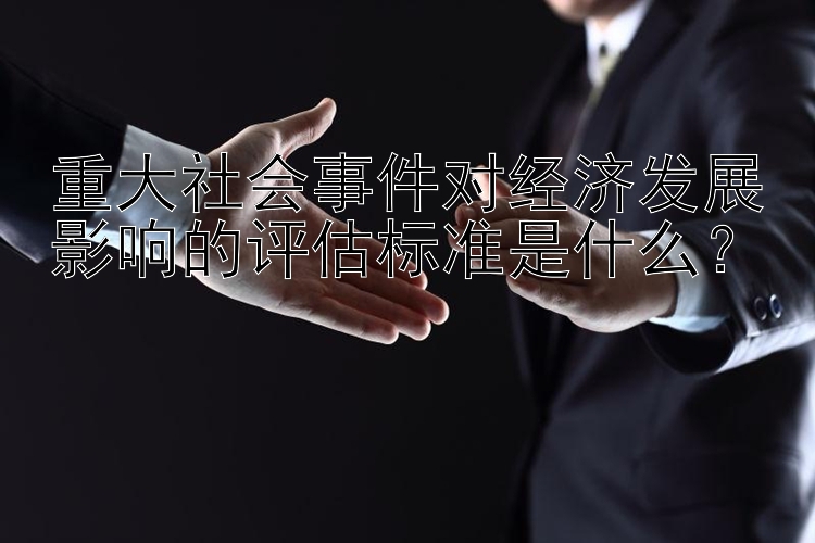 重大社会事件对经济发展影响的评估标准是什么？