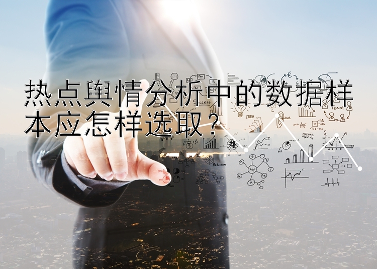 热点舆情分析中的数据样本应怎样选取？