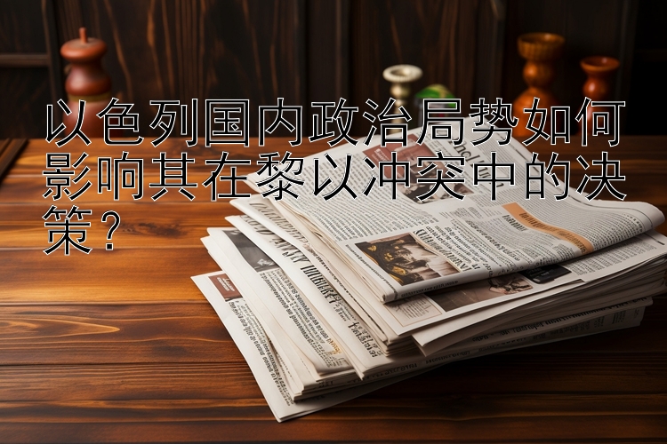 以色列国内政治局势如何影响其在黎以冲突中的决策？