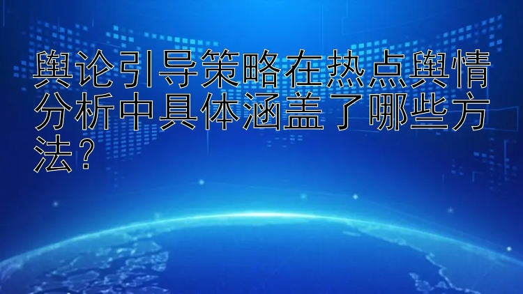 舆论引导策略在热点舆情分析中具体涵盖了哪些方法？