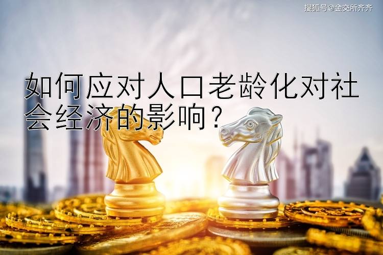 如何应对人口老龄化对社会经济的影响？