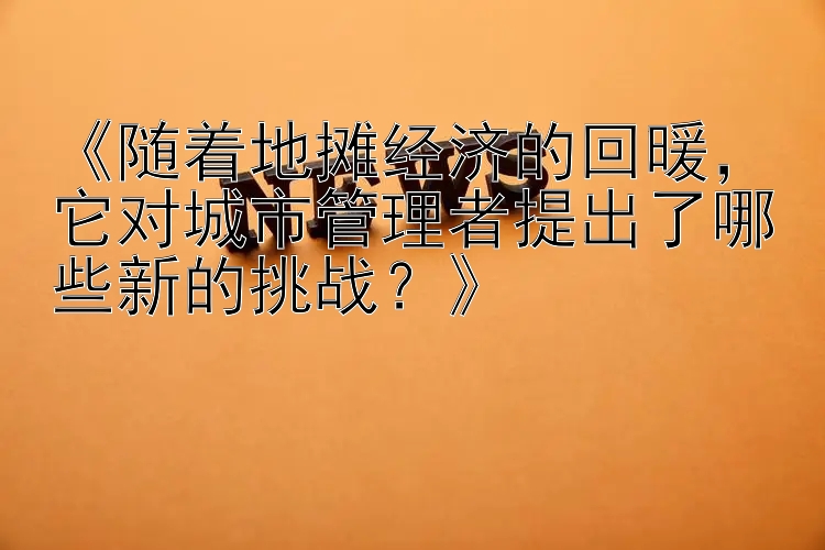 《随着地摊经济的回暖，它对城市管理者提出了哪些新的挑战？》