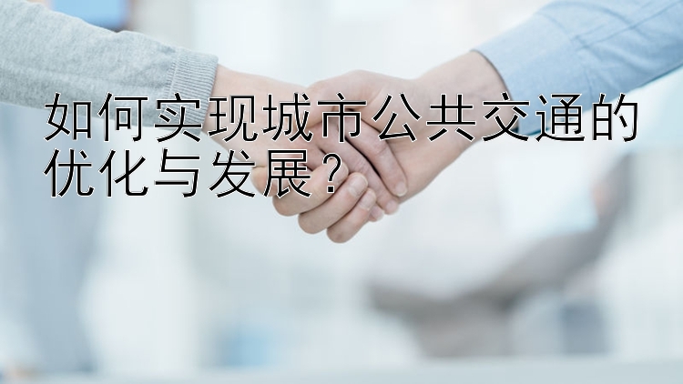 如何实现城市公共交通的优化与发展？