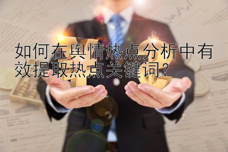 如何在舆情热点分析中有效提取热点关键词？