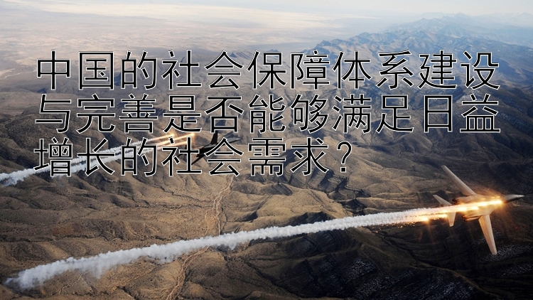 中国的社会保障体系建设与完善是否能够满足日益增长的社会需求？