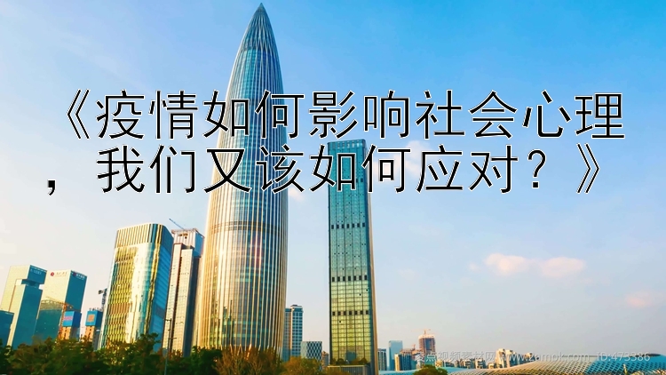 《疫情如何影响社会心理，我们又该如何应对？》