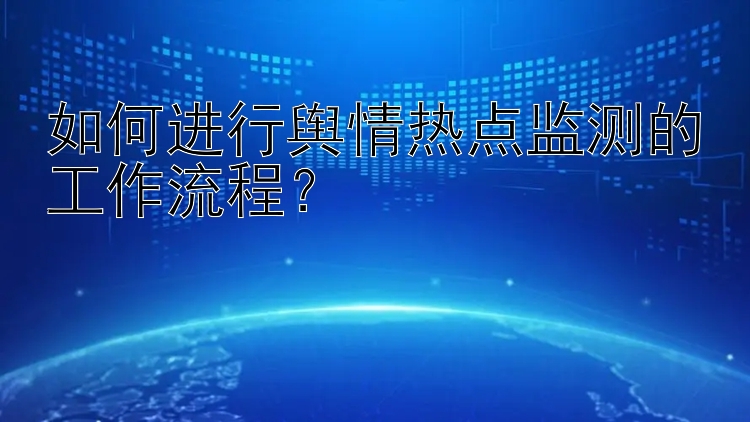 如何进行舆情热点监测的工作流程？