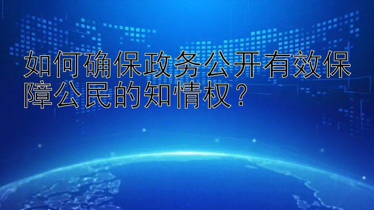 如何确保政务公开有效保障公民的知情权？