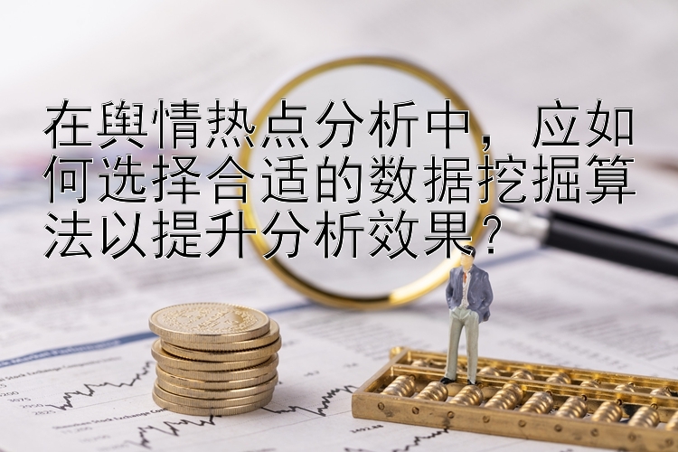 在舆情热点分析中，应如何选择合适的数据挖掘算法以提升分析效果？