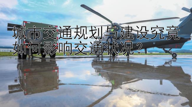 城市交通规划与建设究竟如何影响交通状况？