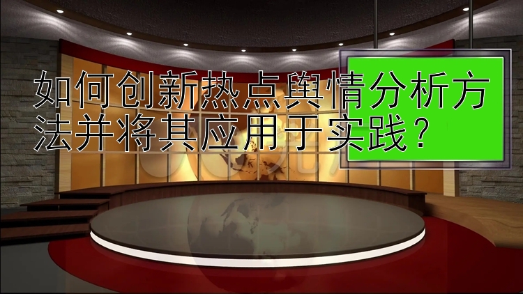 如何创新热点舆情分析方法并将其应用于实践？